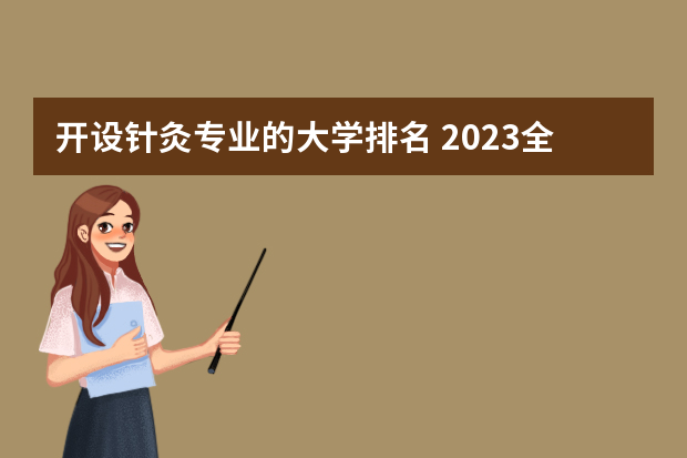 开设针灸专业的大学排名 2023全国针灸推拿专业比较好的大学有哪些？